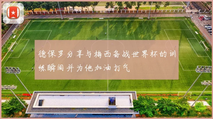 德保罗分享与梅西备战世界杯的训练瞬间并为他加油打气
