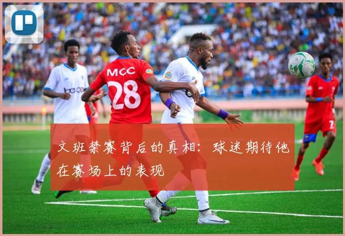 文班禁赛背后的真相：球迷期待他在赛场上的表现