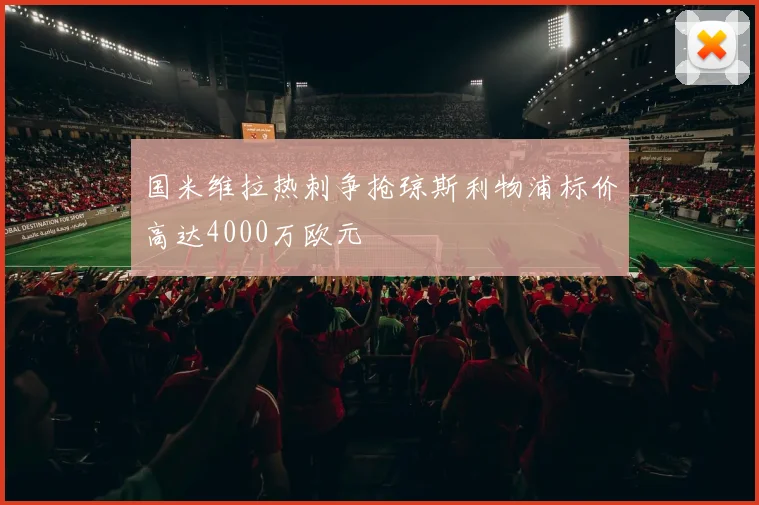 国米维拉热刺争抢琼斯利物浦标价高达4000万欧元