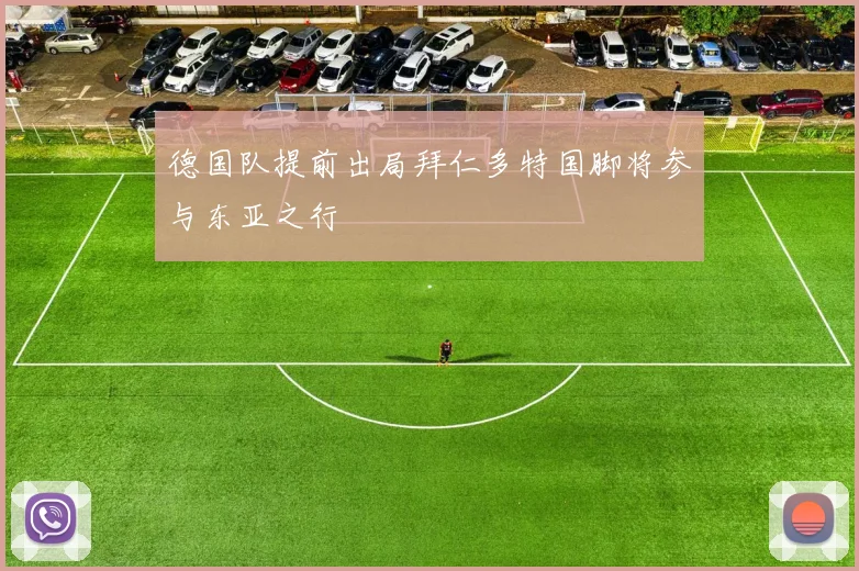 德国队提前出局拜仁多特国脚将参与东亚之行