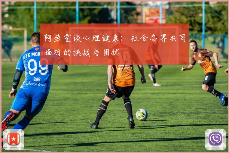 阿劳霍谈心理健康：社会各界共同面对的挑战与困扰