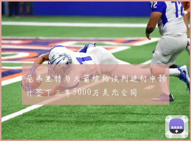 范弗里特与火箭续约谈判进行中预计签下三年5000万美元合同