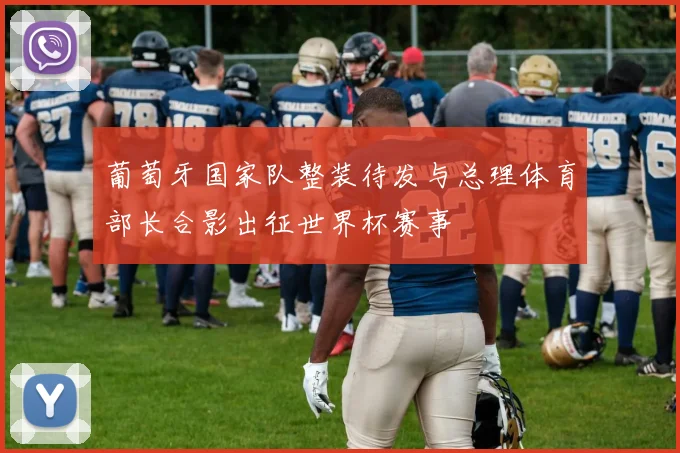 葡萄牙国家队整装待发与总理体育部长合影出征世界杯赛事