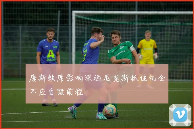 唐斯缺席影响深远尼克斯抓住机会不应自毁前程