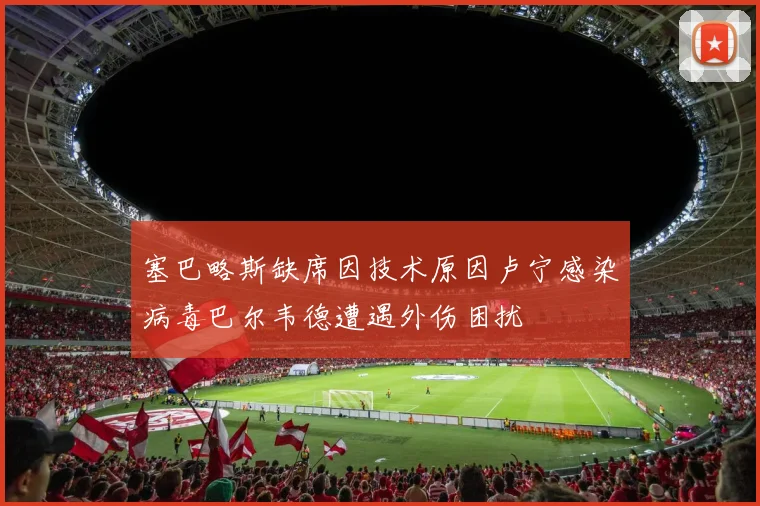 塞巴略斯缺席因技术原因卢宁感染病毒巴尔韦德遭遇外伤困扰